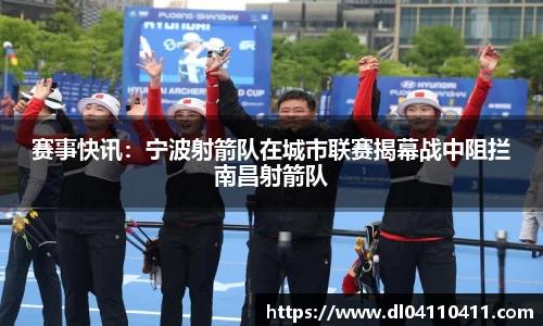 赛事快讯：宁波射箭队在城市联赛揭幕战中阻拦南昌射箭队