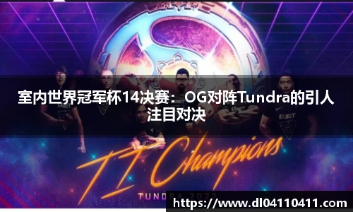 室内世界冠军杯14决赛：OG对阵Tundra的引人注目对决