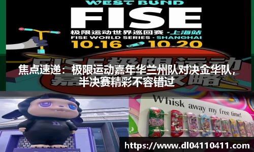 焦点速递：极限运动嘉年华兰州队对决金华队，半决赛精彩不容错过