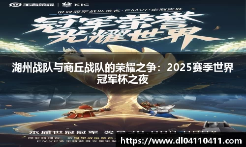 湖州战队与商丘战队的荣耀之争：2025赛季世界冠军杯之夜