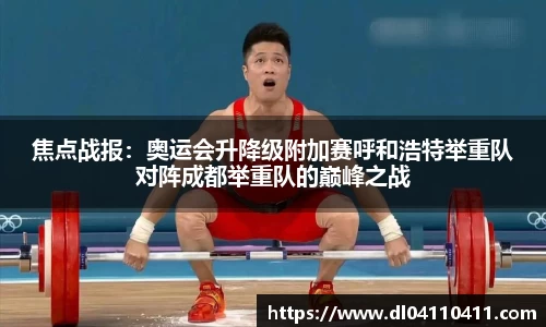 焦点战报：奥运会升降级附加赛呼和浩特举重队对阵成都举重队的巅峰之战