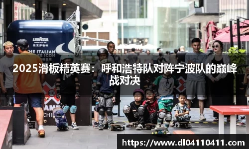 2025滑板精英赛：呼和浩特队对阵宁波队的巅峰战对决