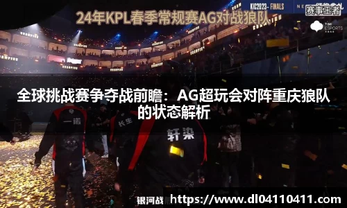 全球挑战赛争夺战前瞻：AG超玩会对阵重庆狼队的状态解析