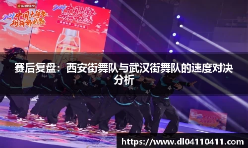 赛后复盘：西安街舞队与武汉街舞队的速度对决分析
