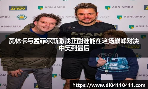 瓦林卡与孟菲尔斯激战正酣谁能在这场巅峰对决中笑到最后