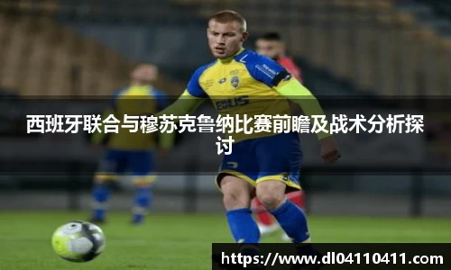 西班牙联合与穆苏克鲁纳比赛前瞻及战术分析探讨
