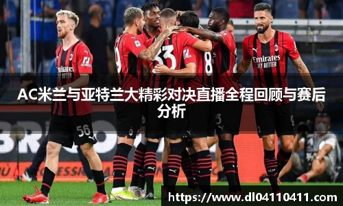 AC米兰与亚特兰大精彩对决直播全程回顾与赛后分析